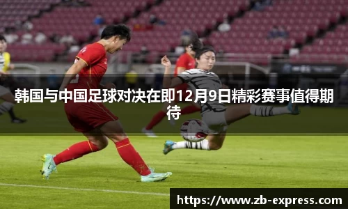 韩国与中国足球对决在即12月9日精彩赛事值得期待
